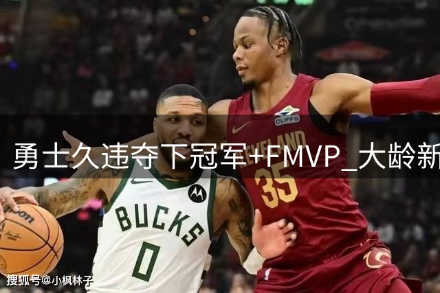 勇士久违夺下冠军+FMVP 大龄新秀会是复兴希望吗？