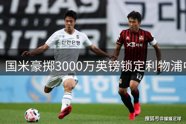 国米豪掷3000万英镑锁定利物浦中场 齐沃战术革命迎来关键拼图