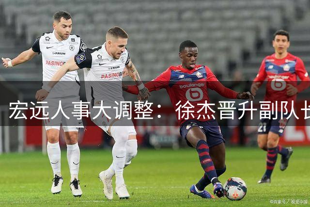 宏远人事大调整：徐杰晋升副队长 周鹏双身份回归引热议