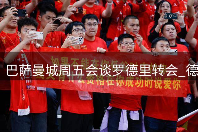 巴萨曼城周五会谈罗德里转会 德科将携新报价赴约