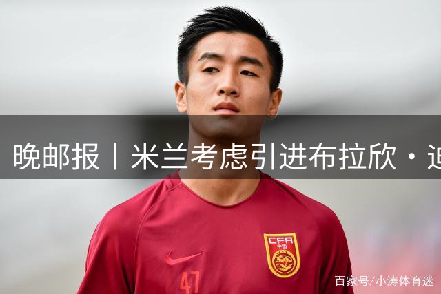 晚邮报丨米兰考虑引进布拉欣·迪亚斯
