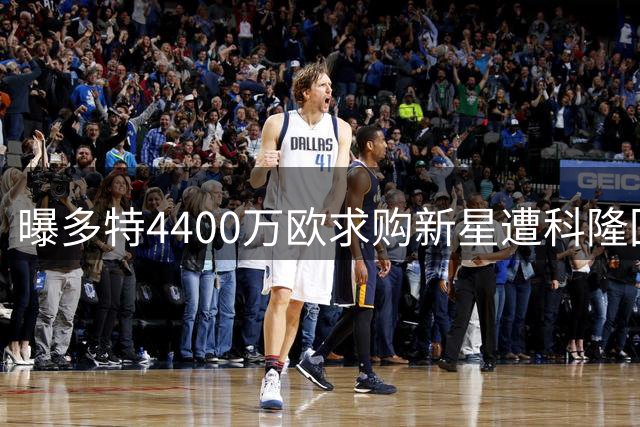 曝多特4400万欧求购新星遭科隆回绝 双方心理价位存千万欧元鸿沟