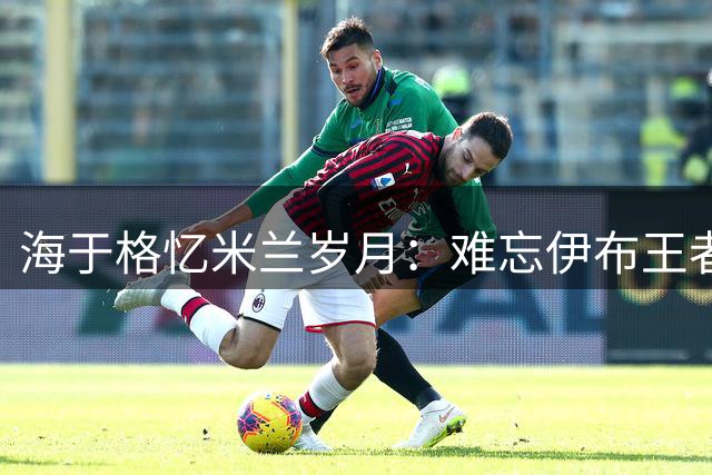 海于格忆米兰岁月：难忘伊布王者风范