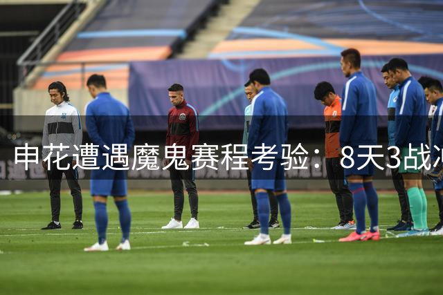申花遭遇魔鬼赛程考验：8天3战冲击保级关键期
