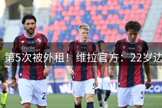 第5次被外租！维拉官方：22岁边锋伊令外租博尔顿，租期1个赛季