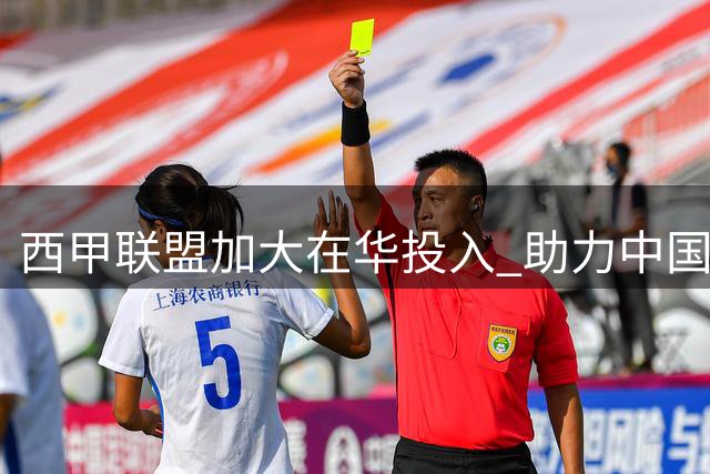 西甲联盟加大在华投入 助力中国足球人才培养