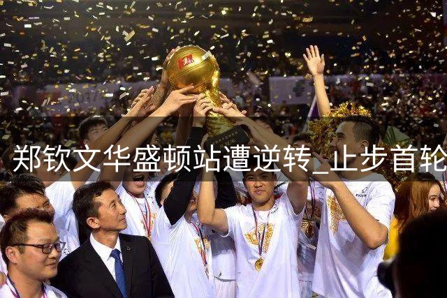 郑钦文华盛顿站遭逆转 止步首轮
