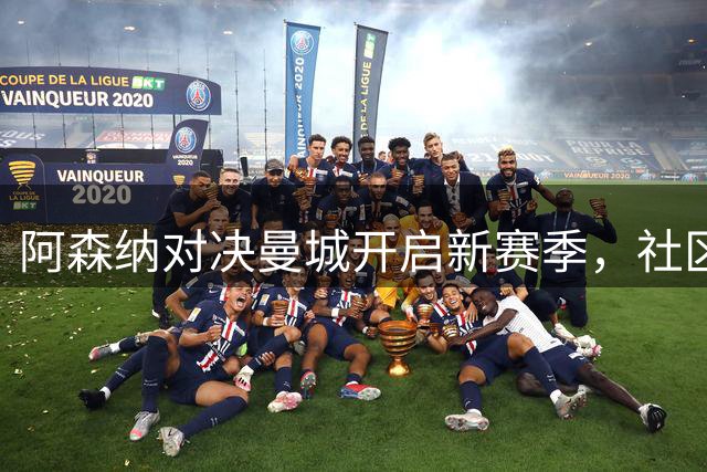 阿森纳对决曼城开启新赛季，社区盾之争备受瞩目