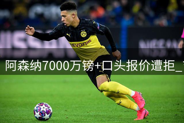 阿森纳7000万镑+口头报价遭拒 吉马良斯转会谈判进入关键周