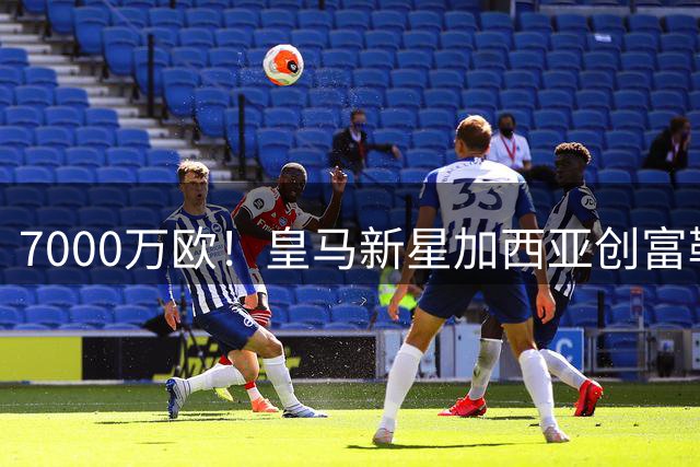 7000万欧！皇马新星加西亚创富勒姆队史转会纪录 与恩师英超重聚