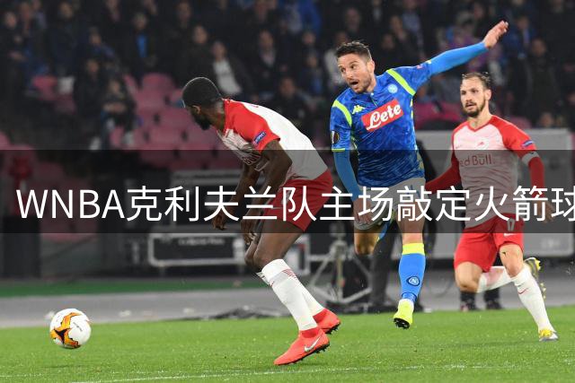 WNBA克利夫兰队主场敲定火箭球馆，训练基地将落户独立城，季票首付近9000份
